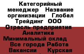 Категорийный менеджер › Название организации ­ Глобал Трейдинг, ООО › Отрасль предприятия ­ Аналитика › Минимальный оклад ­ 1 - Все города Работа » Вакансии   . Курская обл.